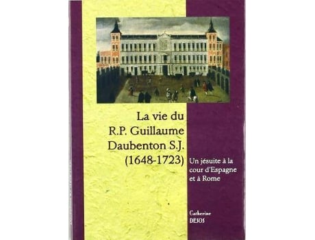 Livro La Vie Du R.P. Guillaume Daubenton, S.J. : Un JéSuite FrançAis A La Cour D'Espagne Et Ã  Rome de Catherine Desos (Francês)