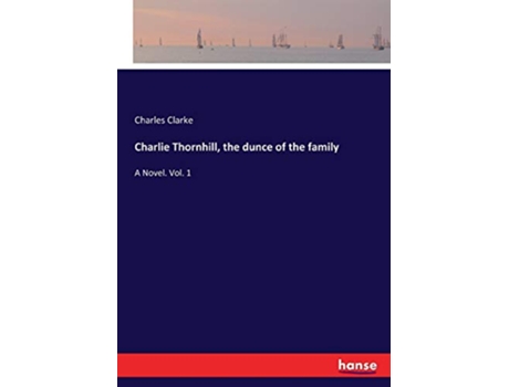 Livro Charlie Thornhill the dunce of the family A Novel Vol 1 de Charles Clarke Clarke (Inglês)