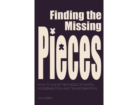 Livro Finding the Missing Pieces: How to Solve the Puzzle of Digital Modernization and Transformation Jim Lambert (Inglês)