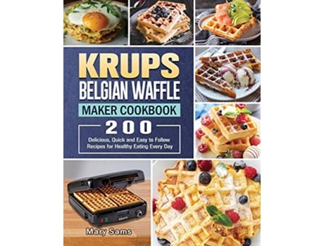 Livro KRUPS Belgian Waffle Maker Cookbook 200 Delicious Quick and Easy to Follow Recipes for Healthy Eating Every Day de Mary Sams (Inglês)