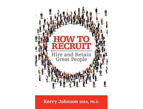 Livro How to Recruit, Hire and Retain Great People de Kerry Johnson Mba Phd (Inglês)