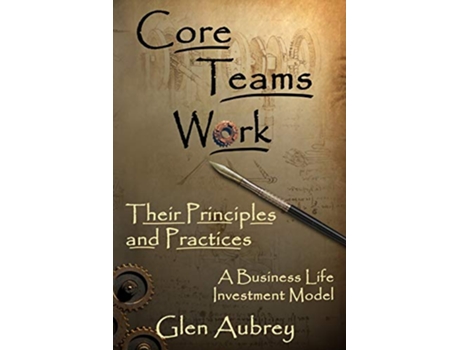 Livro Core Teams Work Their Principles and Practices A Business Life Investment Model de Glen Aubrey (Inglês)