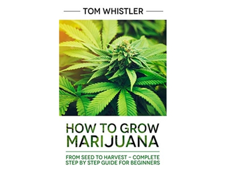 Livro How to Grow Marijuana From Seed to Harvest Complete Step by Step Guide for Beginners de Tom Whistler (Inglês)