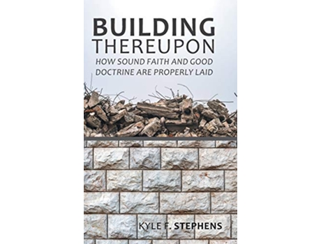 Livro Building Thereupon How Sound Faith and Good Doctrine Are Properly Laid de Kyle F Stephens (Inglês)