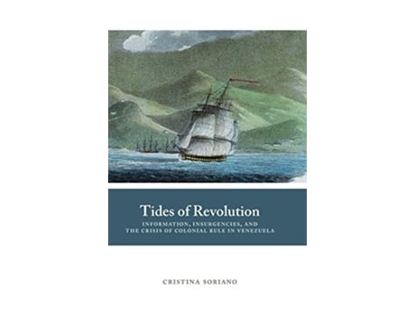 Livro Tides of Revolution Information Insurgencies and the Crisis of Colonial Rule in Venezuela Diálogos Series de Cristina Soriano (Inglês)