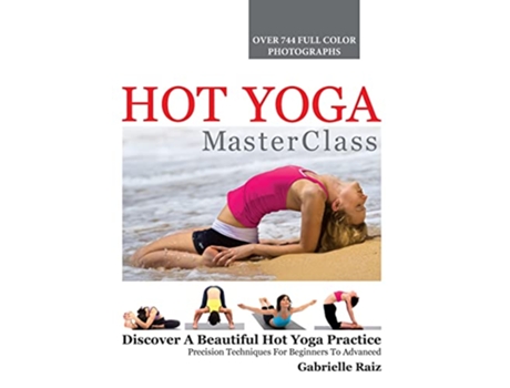 Livro Hot Yoga MasterClass Discover a Beautiful Hot Yoga Practice Precision Techniques for Beginners to Advanced de Gabrielle Raiz (Inglês)