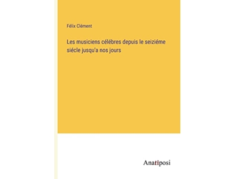 Livro Les musiciens célébres depuis le seiziéme siécle jusqua nos jours French Edition de Félix Clément (Francês)