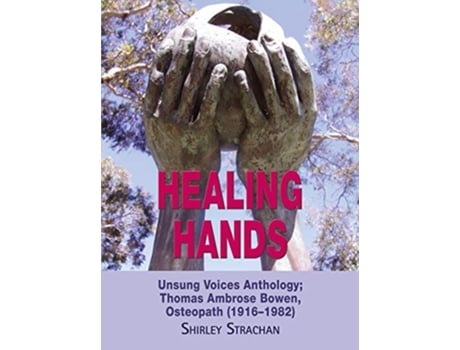 Livro Healing Hands Unsung Voices Anthology Thomas Ambrose Bowen Osteopath 19161982 de Shirley Strachan (Inglês)