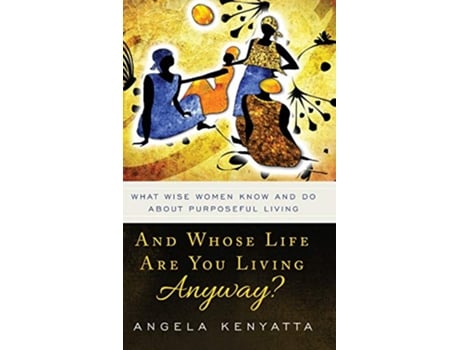 Livro And Whose Life Are You Living Anyway? What Wise Women Know And Do About Purposeful Living de Angela Kenyatta (Inglês)