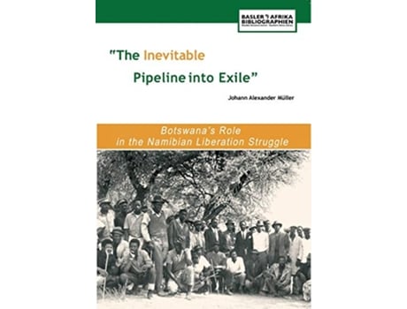 Livro The Inevitable Pipeline Into Exile Botswanas Role in the Namibian Liberation Struggle de Johann Alexander Mu Ller (Inglês)