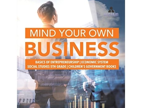 Livro Mind Your Own Business Basics of Entrepreneurship Economic System Social Studies 5th Grade Childrens Government Books de Biz Hub (Inglês)