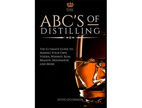 Livro The ABCS of Distilling The Ultimate Guide to Making Your Own Vodka Whiskey Rum Brandy Moonshine and More de Steve OConnor (Inglês)