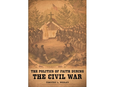 Livro The Politics of Faith during the Civil War de Timothy L Wesley (Inglês)