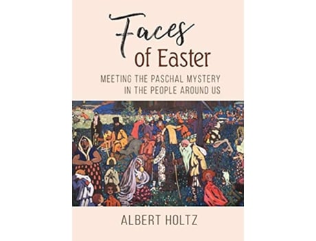 Livro Faces of Easter Meeting the Paschal Mystery in the People Around Us de Albert Holtz OSB (Inglês)