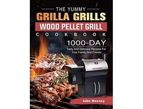 Livro The Yummy Grilla Grills Wood Pellet Grill Cookbook 1000Day Tasty And Delicious Recipes For Your Family And Friends de John Massey (Inglês)