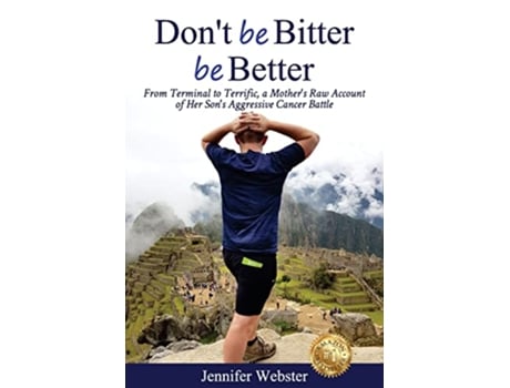 Livro Dont be Bitter be Better From Terminal to Terrific a Mothers Raw Account of Her Sons Aggressive Cancer Battle de Jennifer Webster (Inglês)