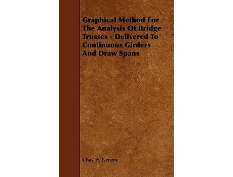 Livro Graphical Method for the Analysis of Bridge Trusses Delivered to Continuous Girders and Draw Spans de Chas E Greene (Inglês)