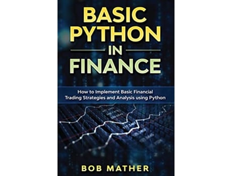 Livro Basic Python in Finance How to Implement Financial Trading Strategies and Analysis using Python de Bob Mather (Inglês)