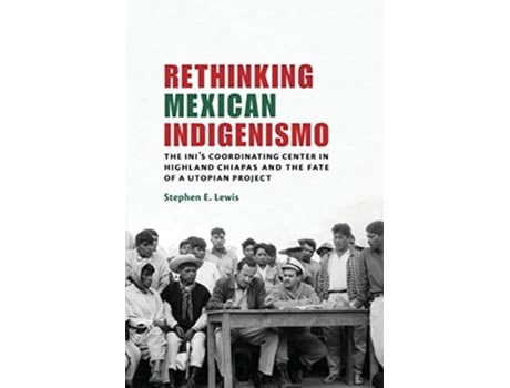 Livro Rethinking Mexican Indigenismo The INI’s Coordinating Center in Highland Chiapas and the Fate of a Utopian Project de Stephen E Lewis (Inglês)