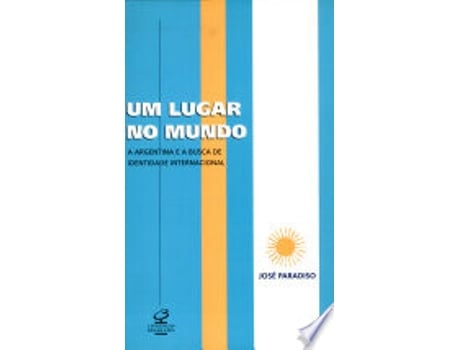 Livro UM LUGAR NO MUNDO: A ARGENTINA E A BUSCA DE UMA IDENTIDADE INTERNACIONAL de PARADISO, JOSE (Português do Brasil)