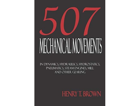 Livro 507 Mechanical Movements in Dynamics Hydraulics Hydrostatics Pneumatics Steam Engines Mill and Other Gearing de Henry T Brown (Inglês)