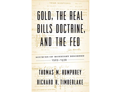 Livro Gold the Real Bills Doctrine and the Fed Sources of Monetary Disorder 19221938 de Thomas M Humphrey e Richard H Timberlake (Inglês - Capa Dura)