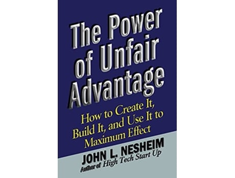 Livro The Power of Unfair Advantage How to Create It Build it and Use It to Maximum de John L Nesheim (Inglês)