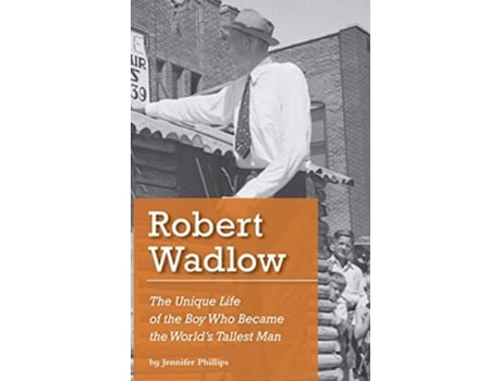 Livro Robert Wadlow The Unique Life of the Boy Who Became the Worlds Tallest Man de Jennifer J Phillips (Inglês)