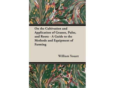 Livro On the Cultivation and Application of Grasses Pulse and Roots A Guide to the Methods and Equipment of Farming de William Youatt (Inglês)