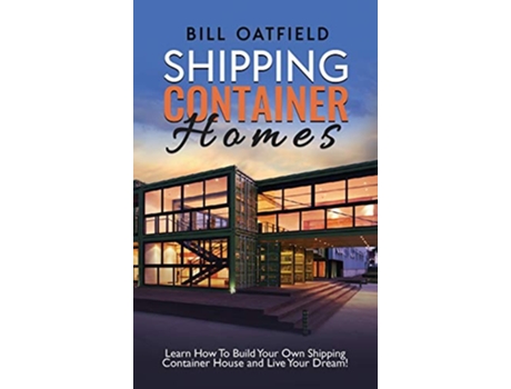 Livro Shipping Container Homes Learn How To Build Your Own Shipping Container House and Live Your Dream de Bill Oatfield (Inglês - Capa Dura)