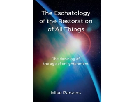 Livro The Eschatology of the Restoration of All Things The dawning of the age of enlightenment de Mike Parsons (Inglês)