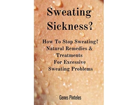 Livro Sweating Sickness How To Stop Sweating Natural Remedies Treatments For Excessive Sweating Problems de Genes Pinteles (Inglês)