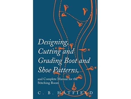 Livro Designing Cutting and Grading Boot and Shoe Patterns and Complete Manual for the Stitching Room de C B Hatfield (Inglês)