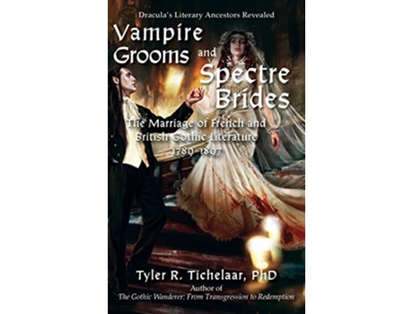 Livro Vampire Grooms and Spectre Brides The Marriage of French and British Gothic Literature 17891897 de Tyler R Tichelaar (Inglês)