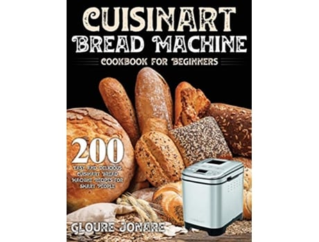 Livro Cuisinart Bread Machine Cookbook for Beginners 200 Easy and Delicious Cuisinart Bread Machine Recipes for Smart People de Gloure Jonare (Inglês - Capa Dura)