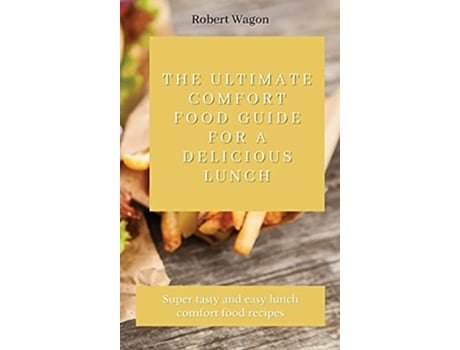 Livro The Ultimate Comfort Food Guide for A Delicious Lunch Super tasty and easy lunch comfort food recipes de Robert Wagon (Inglês)