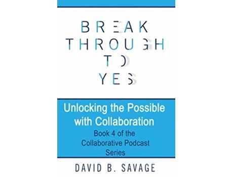 Livro Break Through To Yes Unlocking the Possible with Collaboration Collaborative Podcast de David B Savage (Inglês)