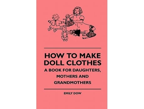 Livro How To Make Doll Clothes A Book For Daughters Mothers And Grandmothers de Emily Dow (Inglês)