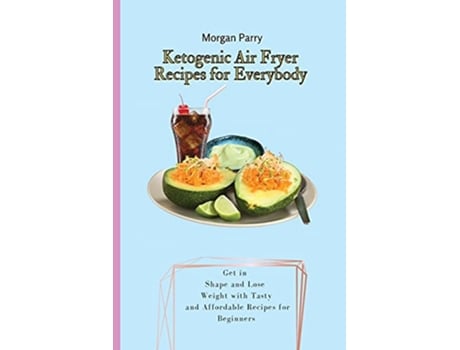 Livro Ketogenic Air Fryer Recipes for Everybody Get in Shape and Lose Weight with Tasty and Affordable Recipes for Beginners de Morgan Parry (Inglês)