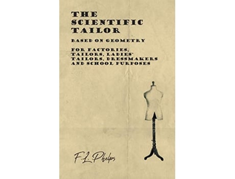 Livro The Scientific Tailor Based on Geometry For Factories Tailors Ladies Tailors Dressmakers and School Purposes de FL Phelps (Inglês)