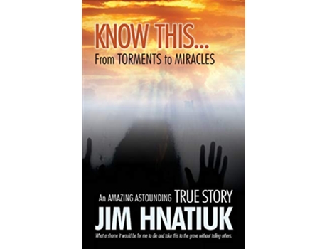 Livro Know ThisFrom Torments to Miracles de Jim Hnatiuk (Inglês)