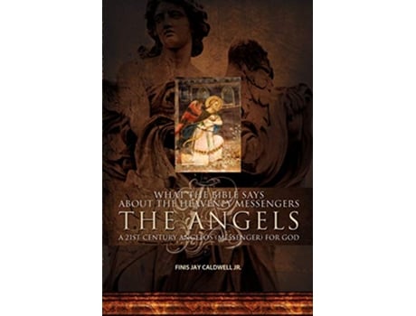 Livro What the Bible Says About the Heavenly Messengers The Angels A 21st Century Angelos Messenger for God de Finis Jay Caldwell Jr (Inglês)