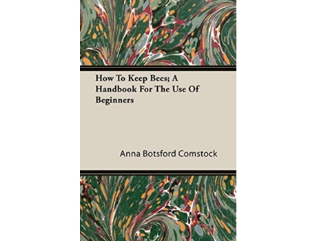 Livro How To Keep Bees A Handbook For The Use Of Beginners de Anna Botsford Comstock (Inglês)