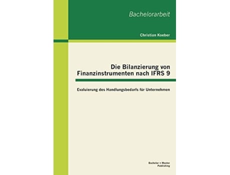 Livro Die Bilanzierung von Finanzinstrumenten nach IFRS 9 Evaluierung des Handlungsbedarfs für Unternehmen German Edition de Christian Koeber (Alemão)