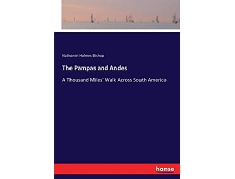 Livro The Pampas and Andes A Thousand Miles Walk Across South America de Nathaniel Holmes Bishop Bishop (Inglês)