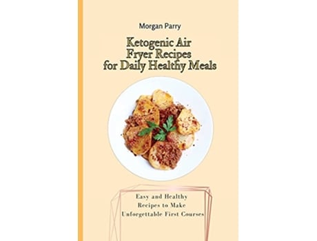 Livro Ketogenic Air Fryer Recipes for Daily Healthy Meals Easy and Healthy Recipes to Make Unforgettable First Courses de Morgan Parry (Inglês)