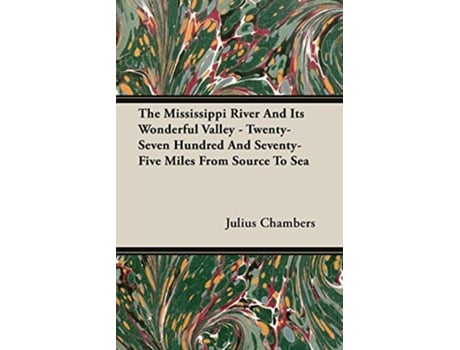 Livro The Mississippi River And Its Wonderful Valley TwentySeven Hundred And SeventyFive Miles From Source To Sea de Julius Chambers (Inglês)