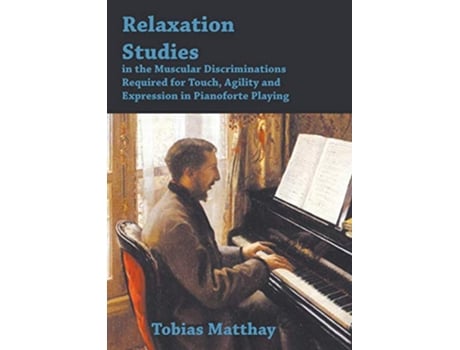 Livro Relaxation Studies In The Muscular Discriminations Required For Touch Agility And Expression In Pianoforte Playing de Tobias Matthay (Inglês)