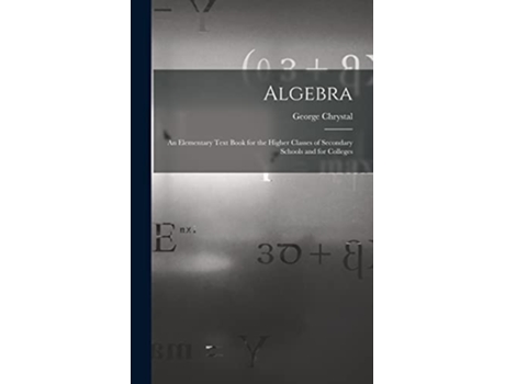 Livro Algebra An Elementary Text Book for the Higher Classes of Secondary Schools and for Colleges de George Chrystal (Inglês)