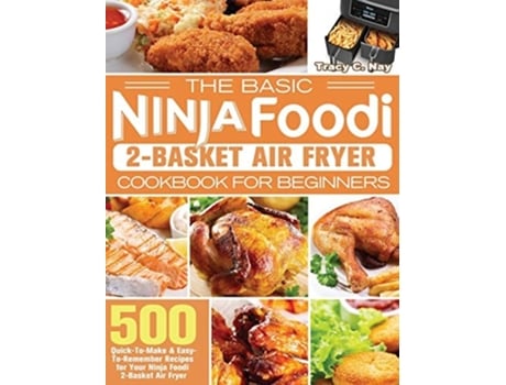 Livro The Basic Ninja Foodi 2-Basket Air Fryer Cookbook for Beginners de Tracy C Nay (Inglês - Capa Dura)